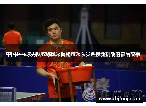 中国乒乓球男队教练风采揭秘带领队员迎接新挑战的幕后故事