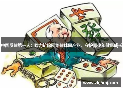 中国反赌第一人：致力铲除网络赌球黑产业，守护青少年健康成长