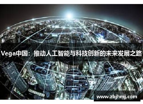 Vega中国：推动人工智能与科技创新的未来发展之路