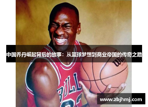 中国乔丹崛起背后的故事：从篮球梦想到商业帝国的传奇之路