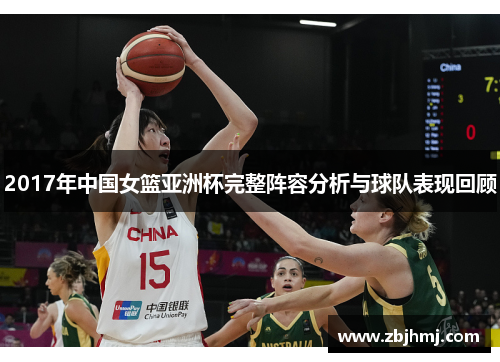 2017年中国女篮亚洲杯完整阵容分析与球队表现回顾