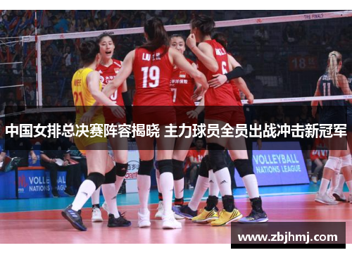 中国女排总决赛阵容揭晓 主力球员全员出战冲击新冠军