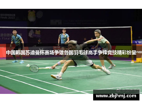 中国韩国苏迪曼杯赛场争雄各国羽毛球高手争锋竞技精彩纷呈