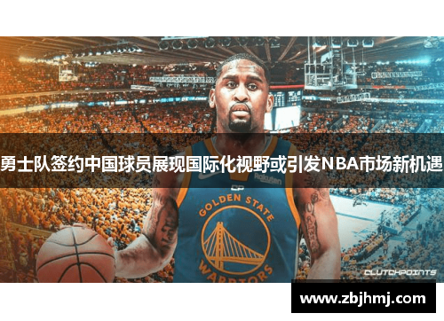 勇士队签约中国球员展现国际化视野或引发NBA市场新机遇