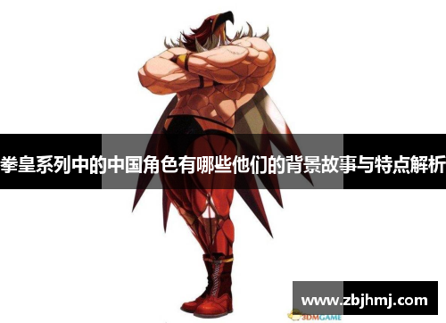 拳皇系列中的中国角色有哪些他们的背景故事与特点解析